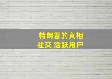 特朗普的真相社交 活跃用户